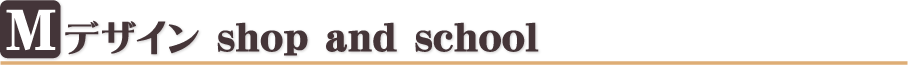 Mデザイン shop and school