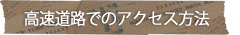 高速道路でのアクセス方法